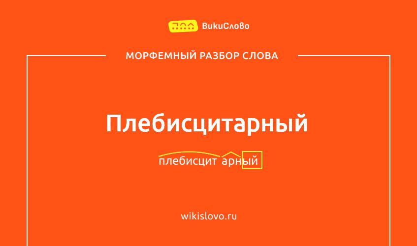Морфемный разбор слова плебисцитарный