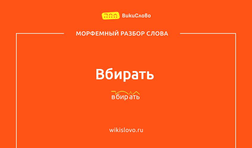 Морфемный разбор слова вбирать
