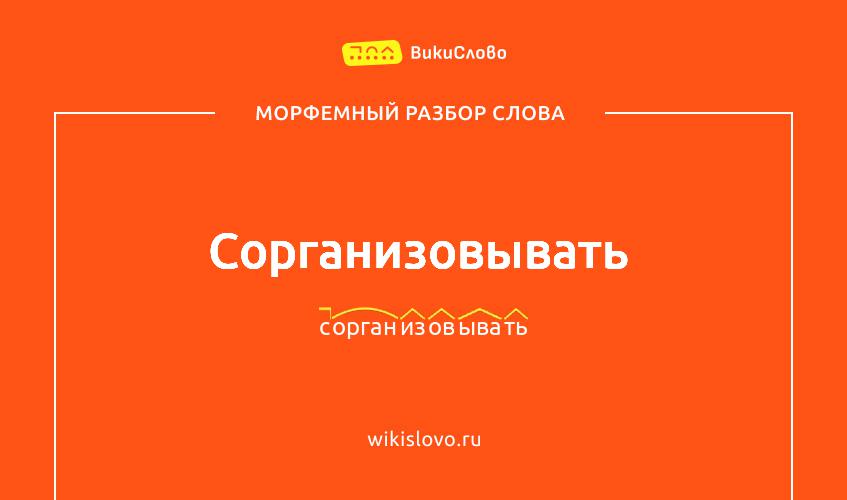 Морфемный разбор слова сорганизовывать