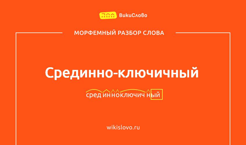 Морфемный разбор слова срединно-ключичный