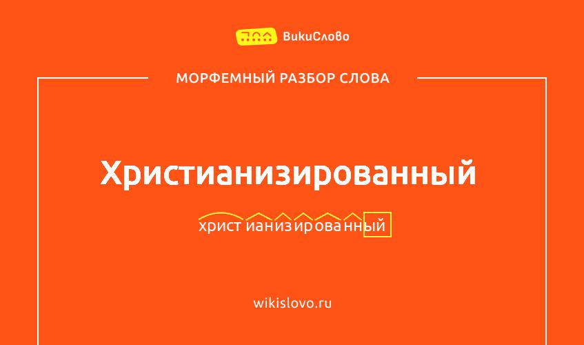 Морфемный разбор слова христианизированный