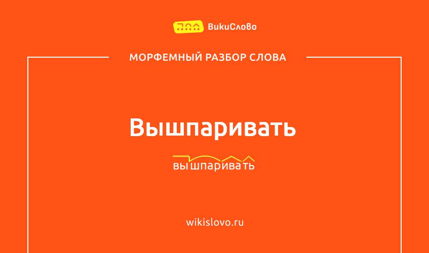 Морфемный разбор слова вышпаривать
