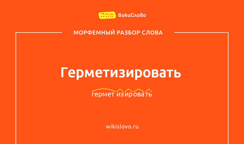 Морфемный разбор слова герметизировать