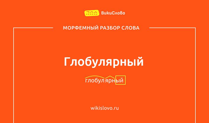 Морфемный разбор слова глобулярный