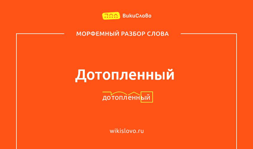 Морфемный разбор слова дотопленный