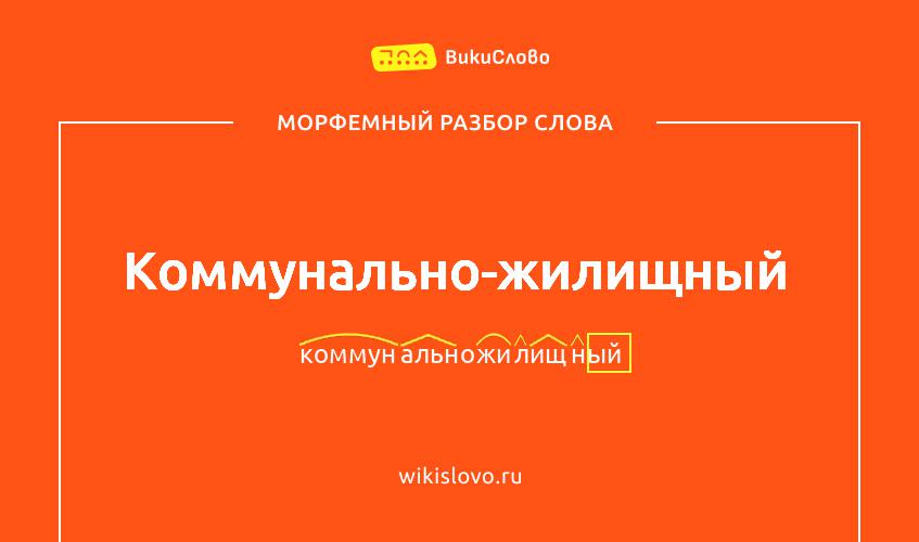 Морфемный разбор слова коммунально-жилищный