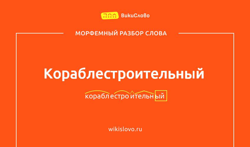 Морфемный разбор слова кораблестроительный