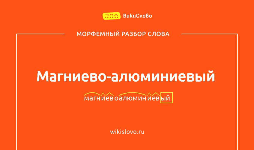 Морфемный разбор слова магниево-алюминиевый
