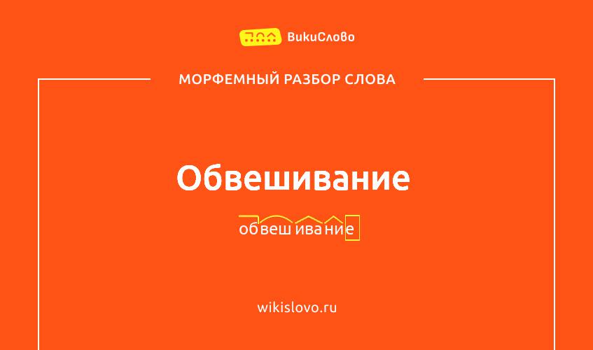 Морфемный разбор слова обвешивание