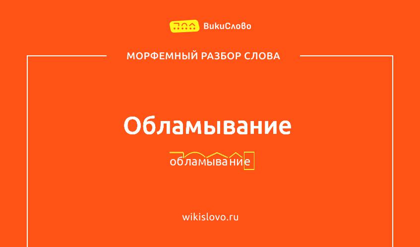 Морфемный разбор слова обламывание