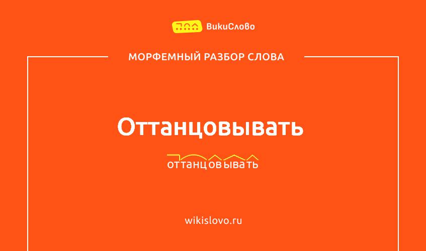 Морфемный разбор слова оттанцовывать