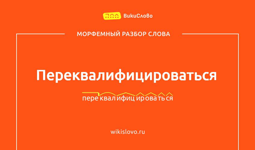 Морфемный разбор слова переквалифицироваться