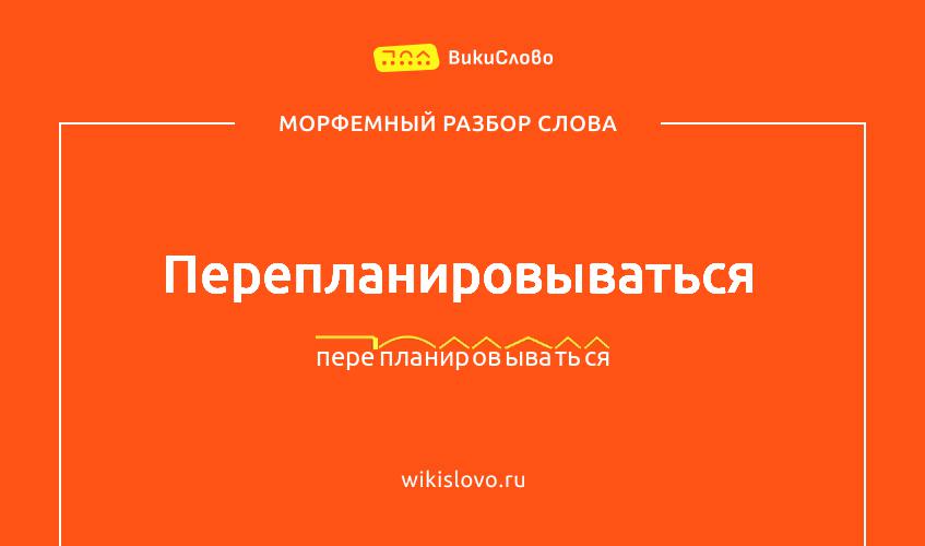 Морфемный разбор слова перепланировываться