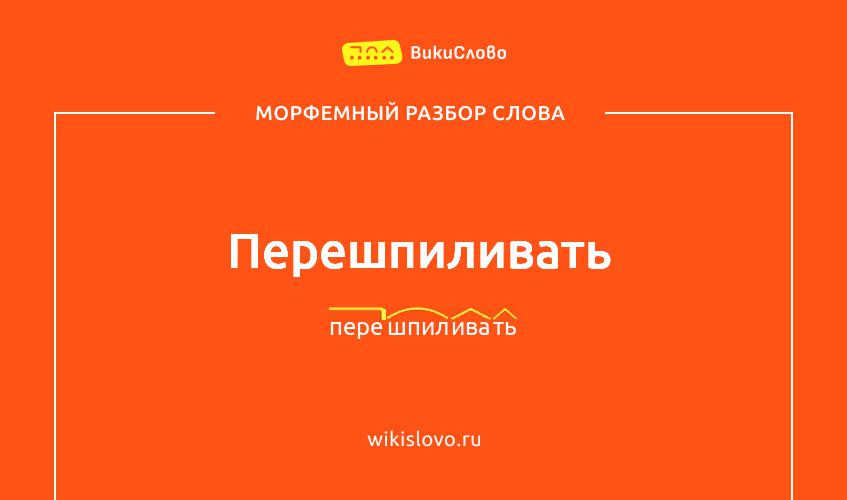 Морфемный разбор слова перешпиливать