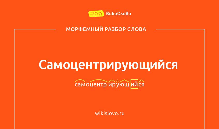 Морфемный разбор слова самоцентрирующийся