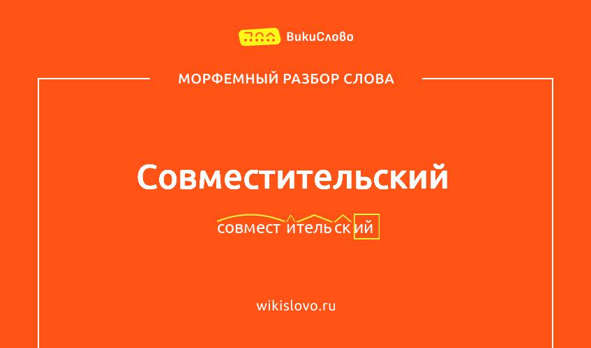 Морфемный разбор слова совместительский