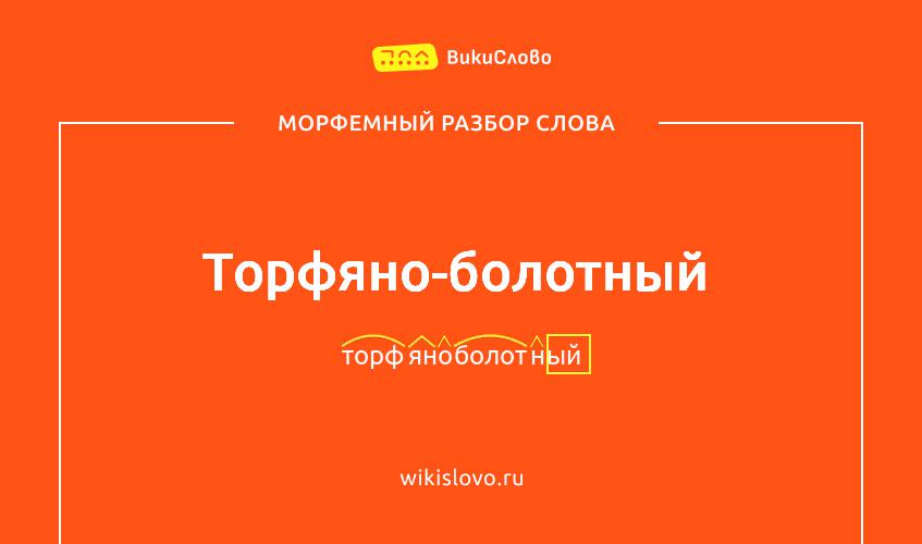 Морфемный разбор слова торфяно-болотный