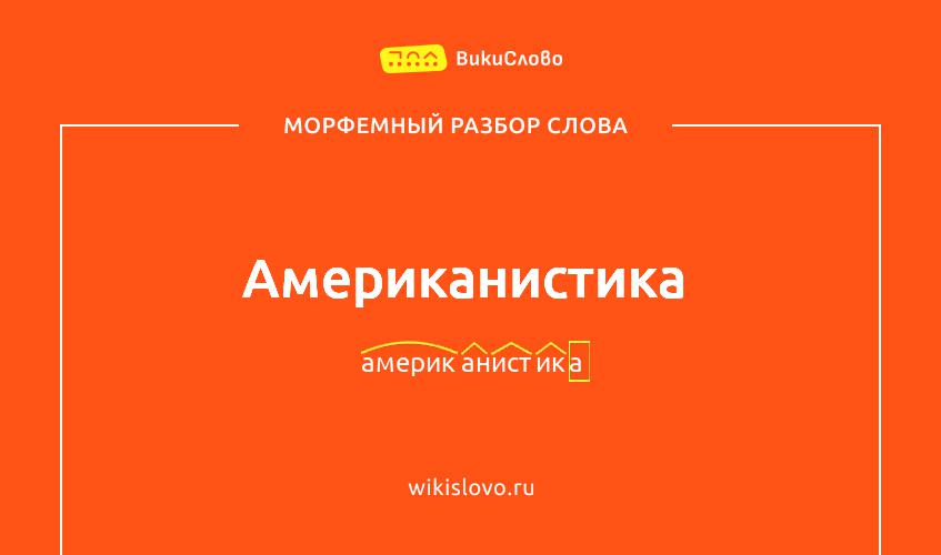 Морфемный разбор слова американистика