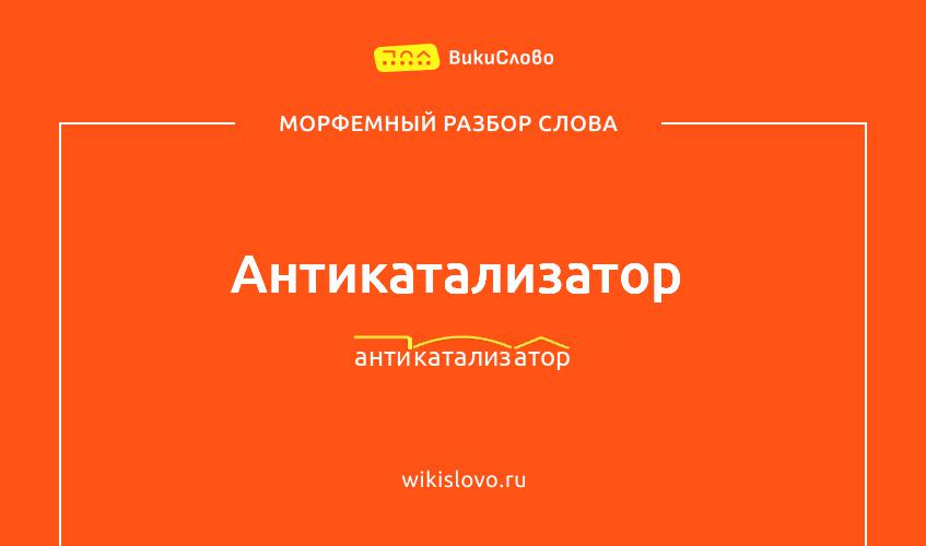 Морфемный разбор слова антикатализатор