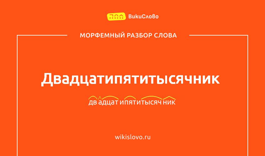 Морфемный разбор слова двадцатипятитысячник