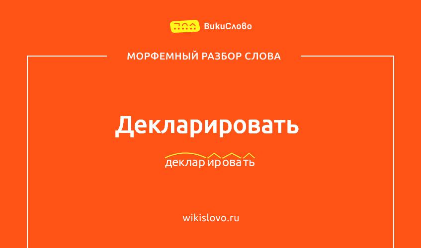 Морфемный разбор слова декларировать
