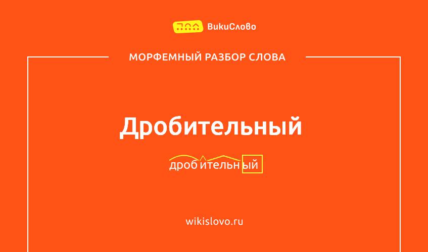 Морфемный разбор слова дробительный