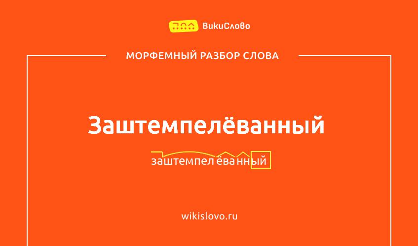 Морфемный разбор слова заштемпелёванный