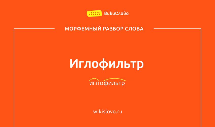 Морфемный разбор слова иглофильтр