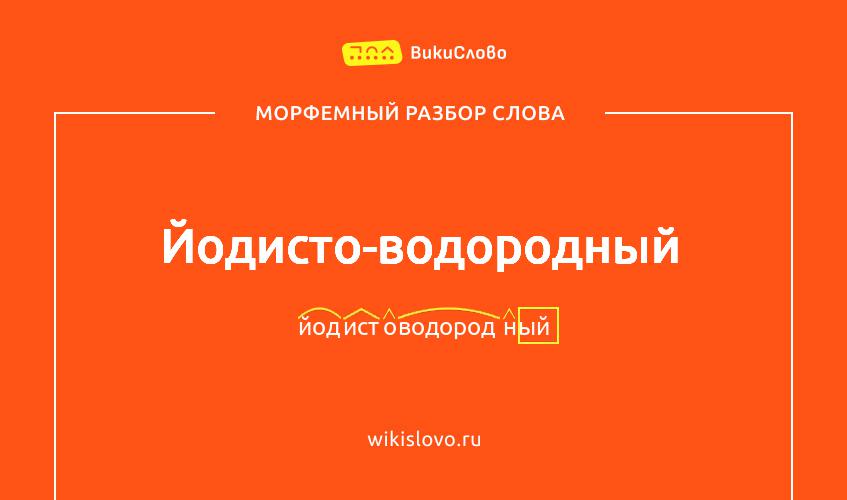 Морфемный разбор слова йодисто-водородный
