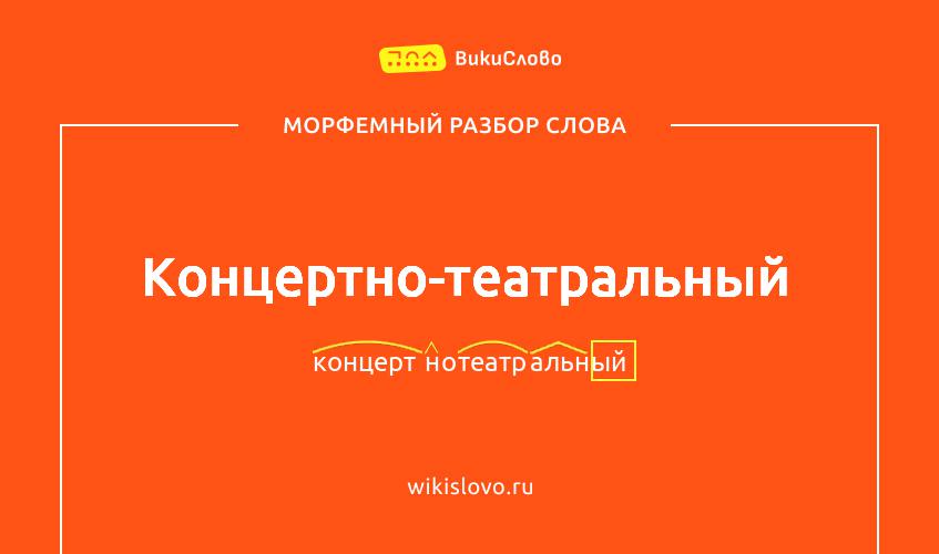 Морфемный разбор слова концертно-театральный
