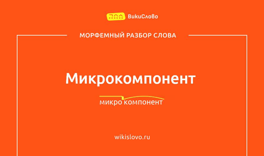Морфемный разбор слова микрокомпонент