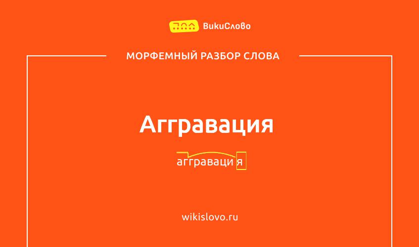 Морфемный разбор слова аггравация