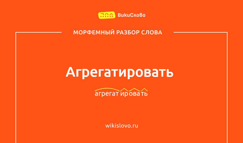 Морфемный разбор слова агрегатировать