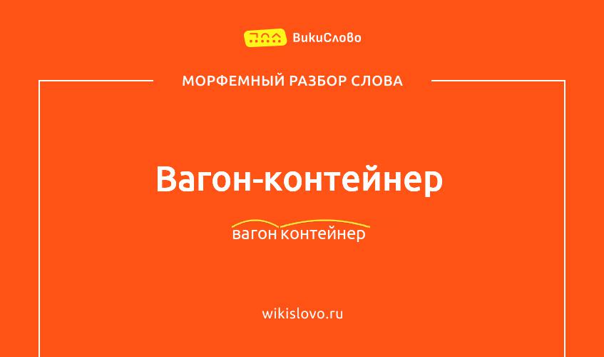 Морфемный разбор слова вагон-контейнер