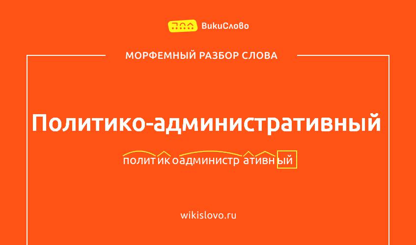 Морфемный разбор слова политико-административный