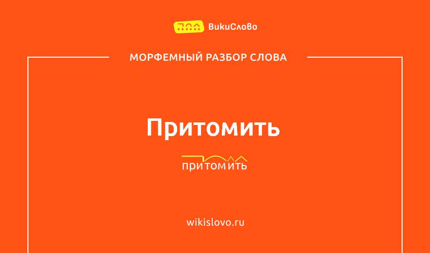 Морфемный разбор слова притомить