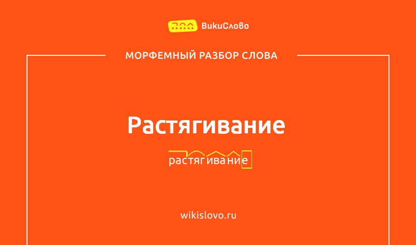 Морфемный разбор слова растягивание