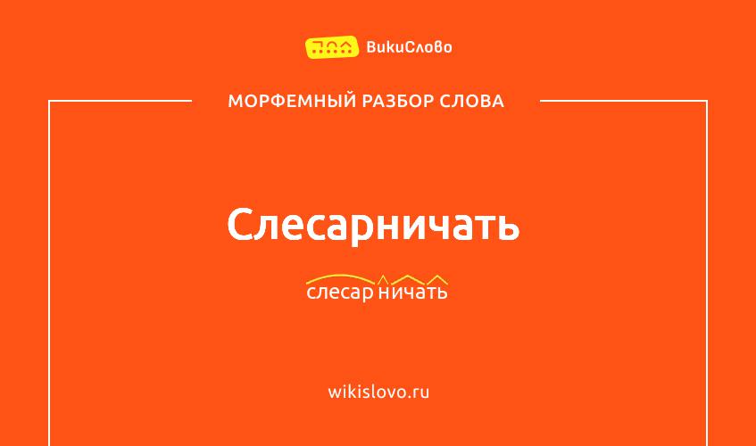 Морфемный разбор слова слесарничать