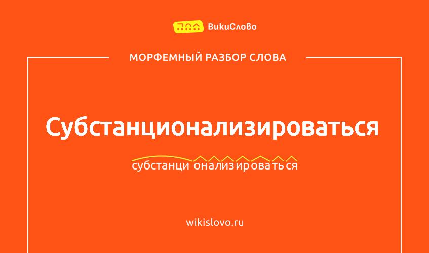 Морфемный разбор слова субстанционализироваться