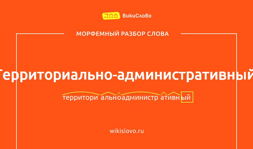 Морфемный разбор слова территориально-административный