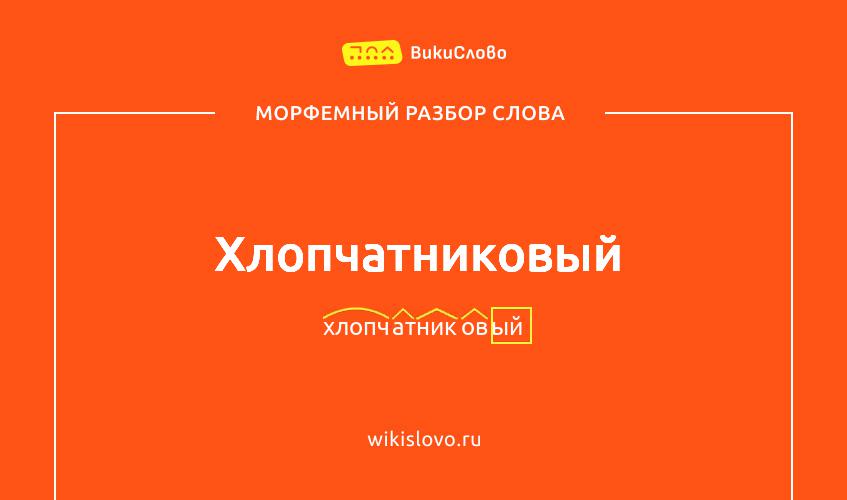 Морфемный разбор слова хлопчатниковый