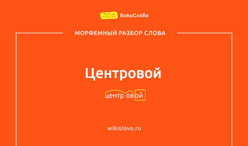 Морфемный разбор слова центровой