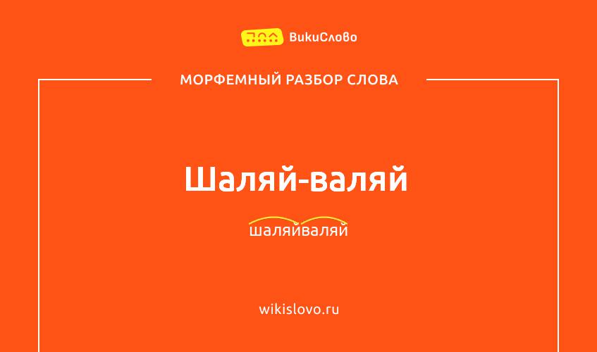 Морфемный разбор слова шаляй-валяй