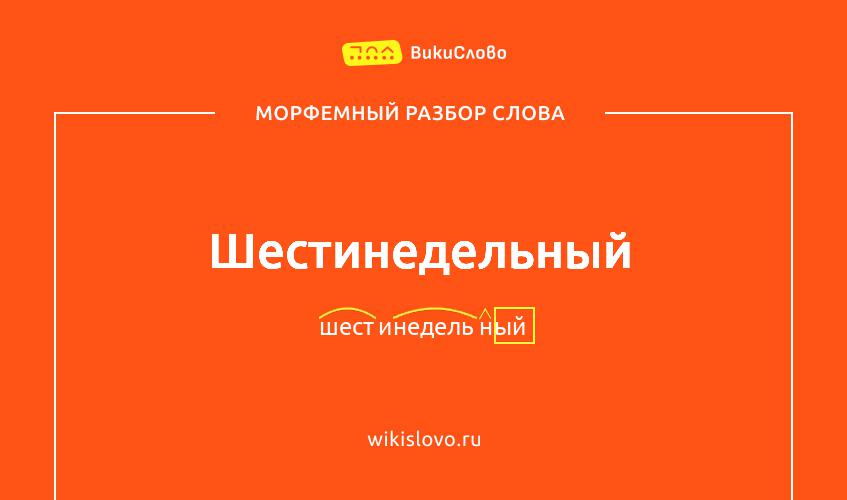 Морфемный разбор слова шестинедельный