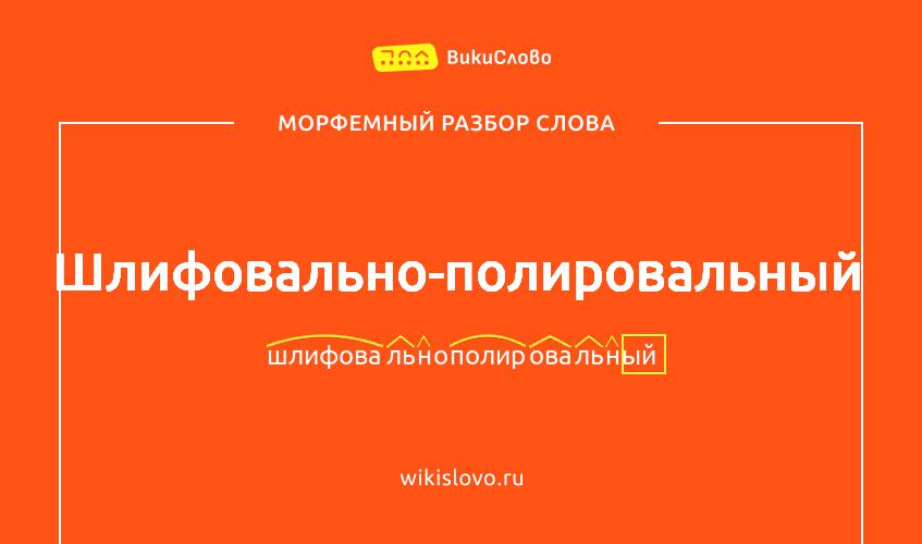 Морфемный разбор слова шлифовально-полировальный