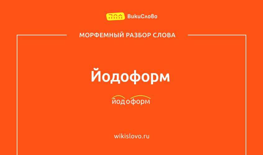 Морфемный разбор слова йодоформ