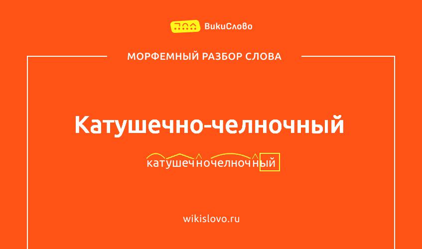 Морфемный разбор слова катушечно-челночный