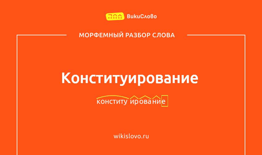 Морфемный разбор слова конституирование