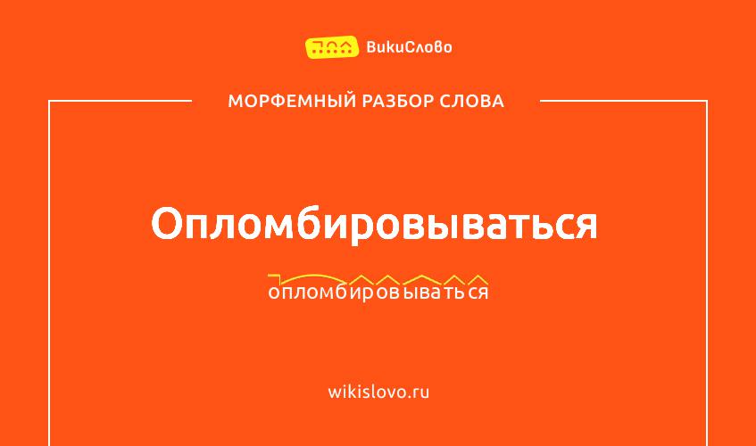 Морфемный разбор слова опломбировываться