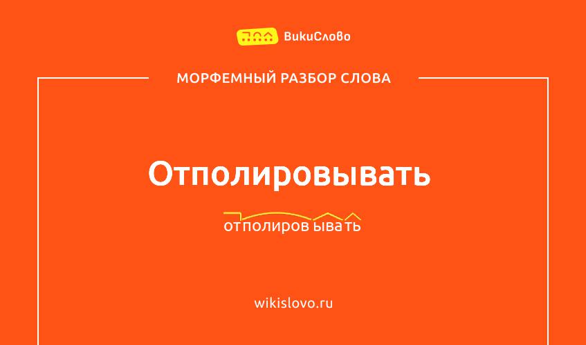 Морфемный разбор слова отполировывать